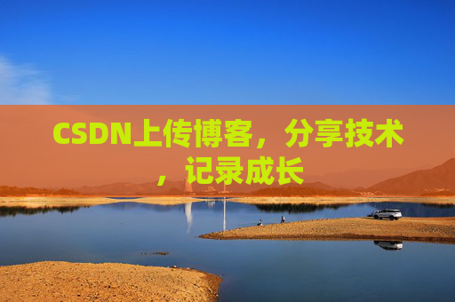 CSDN上传博客，分享技术，记录成长